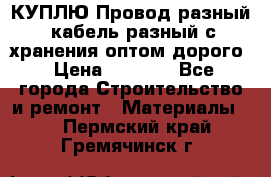 КУПЛЮ Провод разный, кабель разный с хранения оптом дорого › Цена ­ 1 500 - Все города Строительство и ремонт » Материалы   . Пермский край,Гремячинск г.